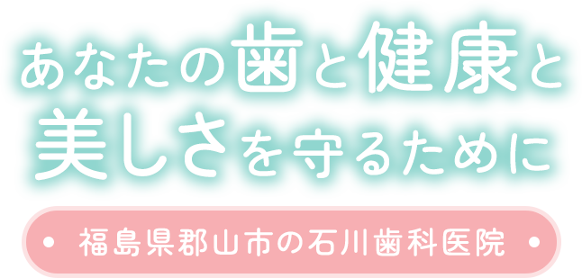 あなたの歯と健康と美しさを守るために